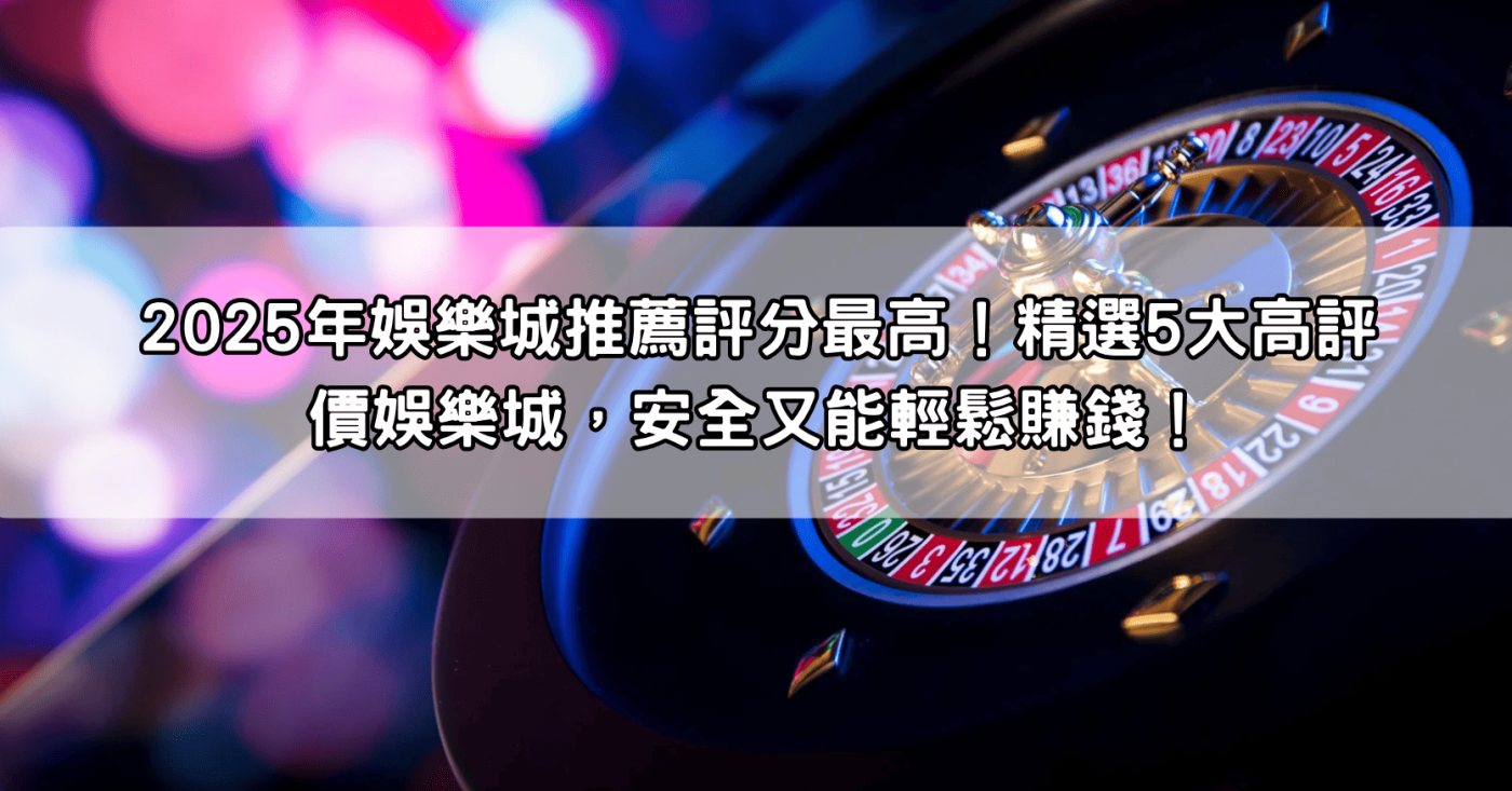 2025年娛樂城推薦評分最高！精選5大高評價娛樂城，安全又能輕鬆賺錢！