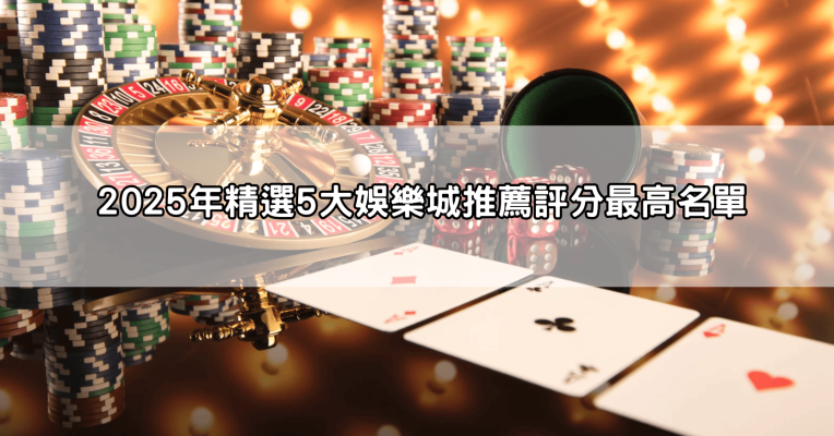 2025年娛樂城推薦評分最高!精選5大高評價娛樂城,安全又能輕鬆賺錢!