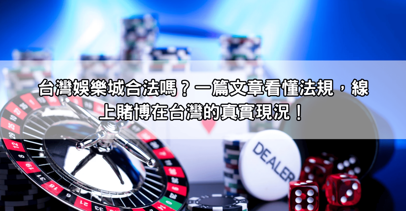 台灣娛樂城合法嗎？一篇文章看懂法規，線上賭博在台灣的真實現況！
