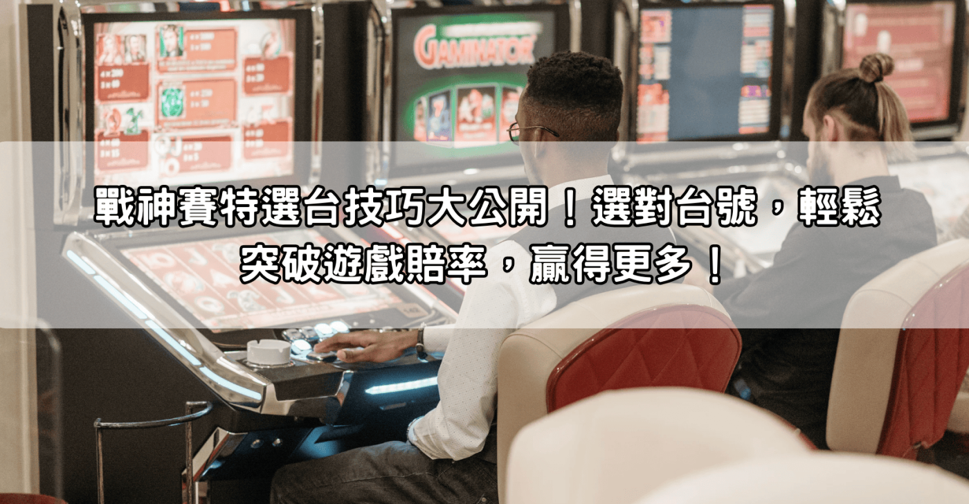 戰神賽特選台技巧大公開！選對台號，輕鬆突破遊戲賠率，贏得更多！