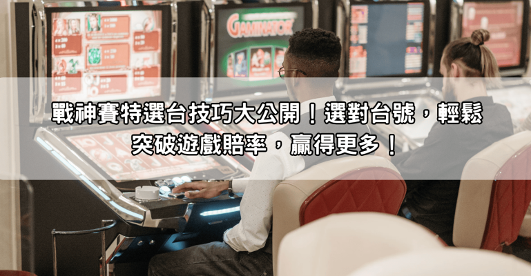 戰神賽特選台技巧大公開！選對台號，輕鬆突破遊戲賠率，贏得更多！