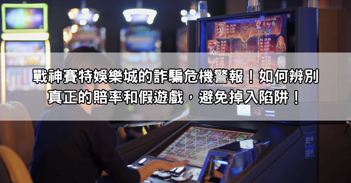 戰神賽特娛樂城的詐騙危機警報！如何辨別真正的賠率和假遊戲，避免掉入陷阱！