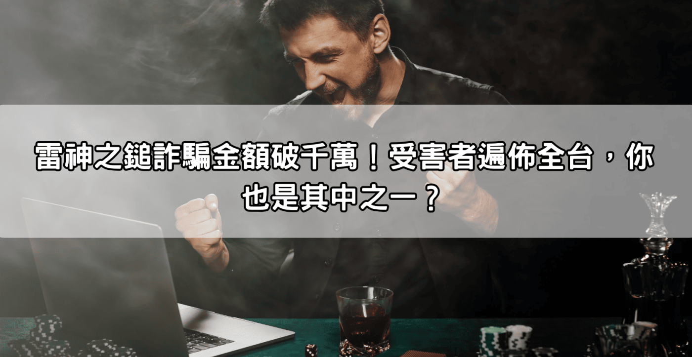 雷神之鎚詐騙金額破千萬！受害者遍佈全台，你也是其中之一？