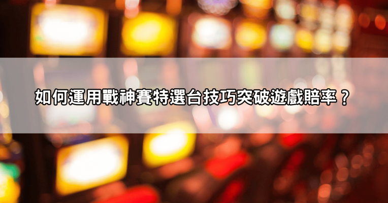 戰神賽特選台技巧大公開！選對台號，輕鬆突破遊戲賠率，贏得更多！
