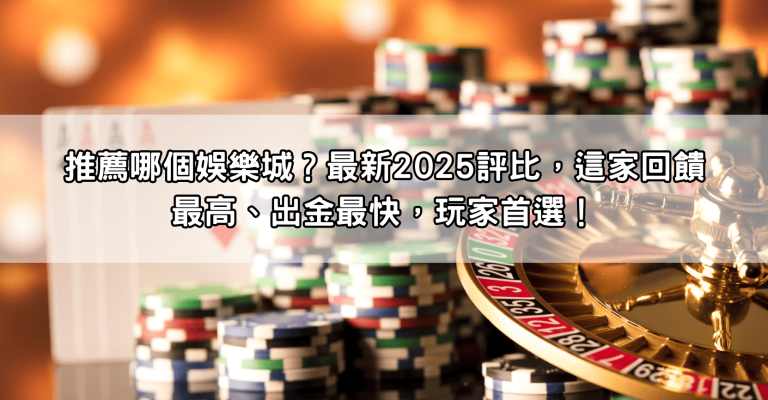 推薦哪個娛樂城？最新2025評比，這家回饋最高、出金最快，玩家首選！
