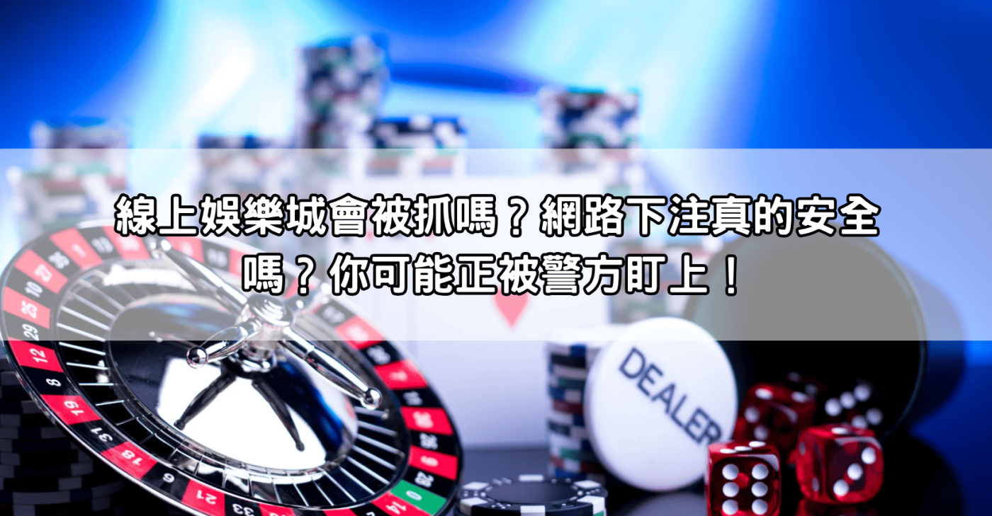 線上娛樂城會被抓嗎？網路下注真的安全嗎？你可能正被警方盯上！