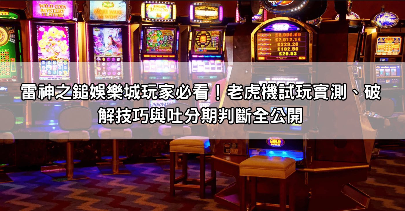 雷神之鎚娛樂城玩家必看！老虎機試玩實測、破解技巧與吐分期判斷全公開
