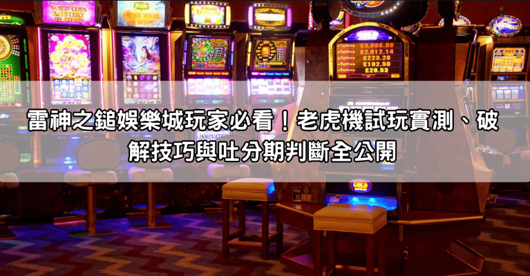 雷神之鎚娛樂城玩家必看！老虎機試玩實測、破解技巧與吐分期判斷全公開