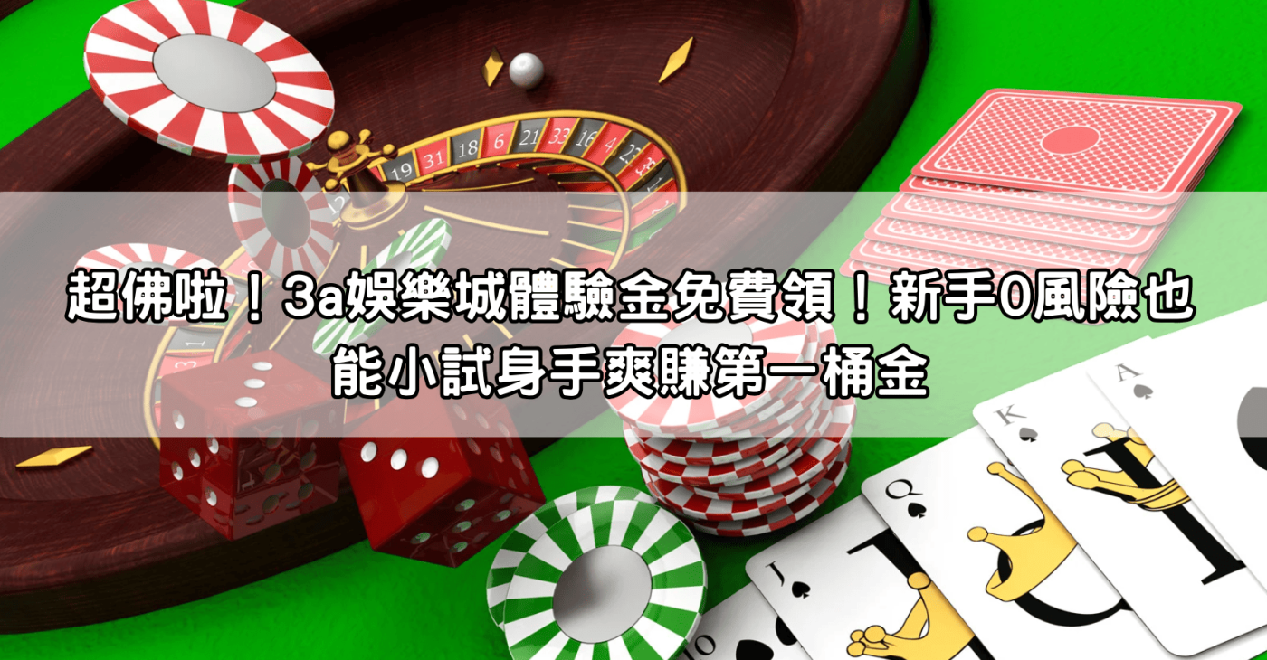 超佛啦！3a娛樂城體驗金免費領！新手0風險也能小試身手爽賺第一桶金