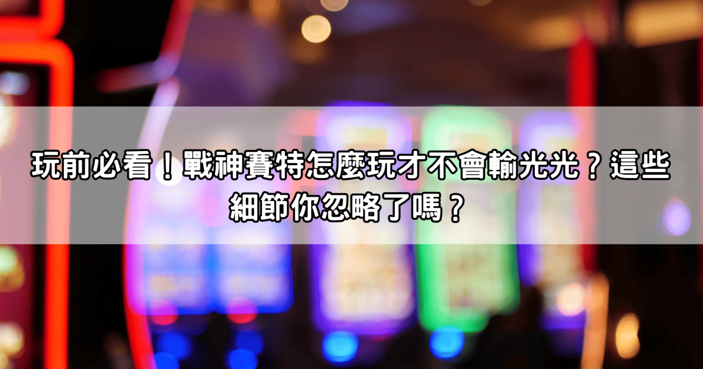 玩前必看！戰神賽特怎麼玩才不會輸光光？這些細節你忽略了嗎？