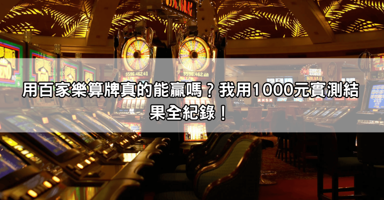 用百家樂算牌真的能贏嗎？我用1000元實測結果全紀錄！