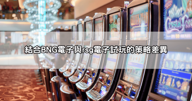 rsg電子試玩必懂技巧,避免浪費時間從一開始就選對機台