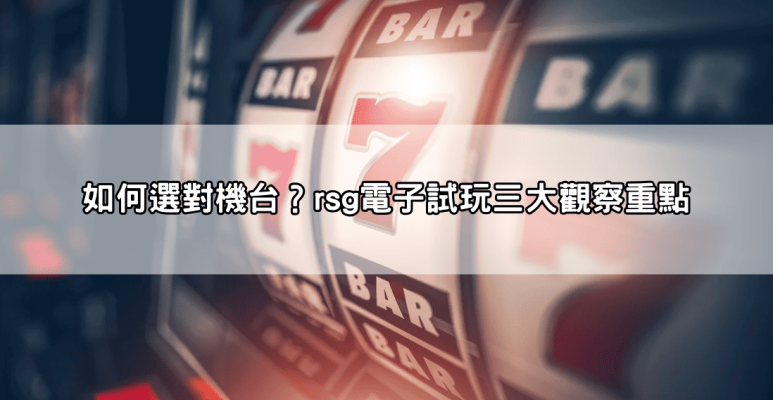 rsg電子試玩必懂技巧,避免浪費時間從一開始就選對機台