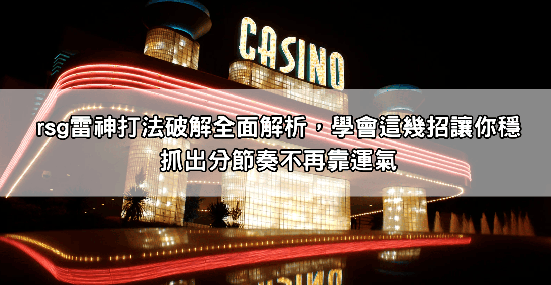 rsg雷神打法破解全面解析，學會這幾招讓你穩抓出分節奏不再靠運氣