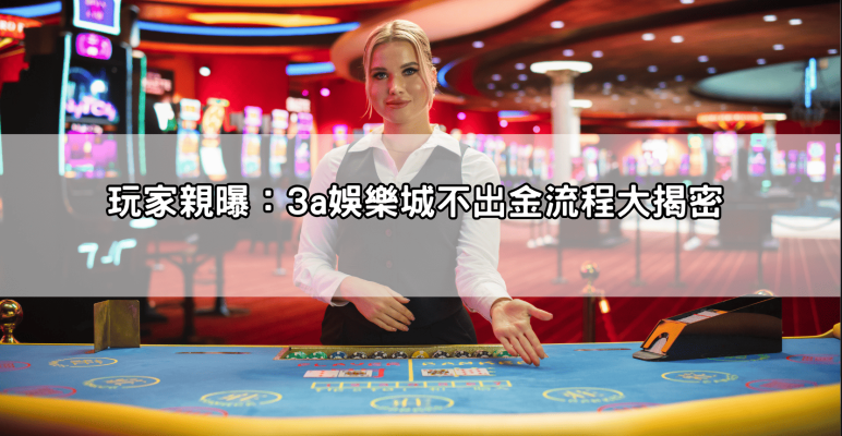 小心被凍結!3a娛樂城不出金玩家親曝流程陷阱與客服推託手法