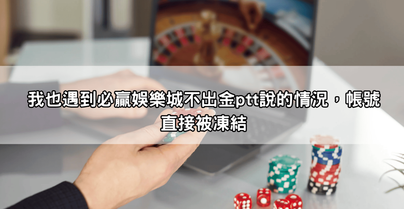 我也遇到必贏娛樂城不出金ptt說的情況，帳號直接被凍結
