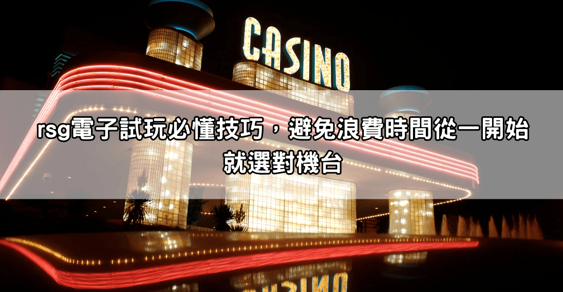 rsg電子試玩必懂技巧，避免浪費時間從一開始就選對機台
