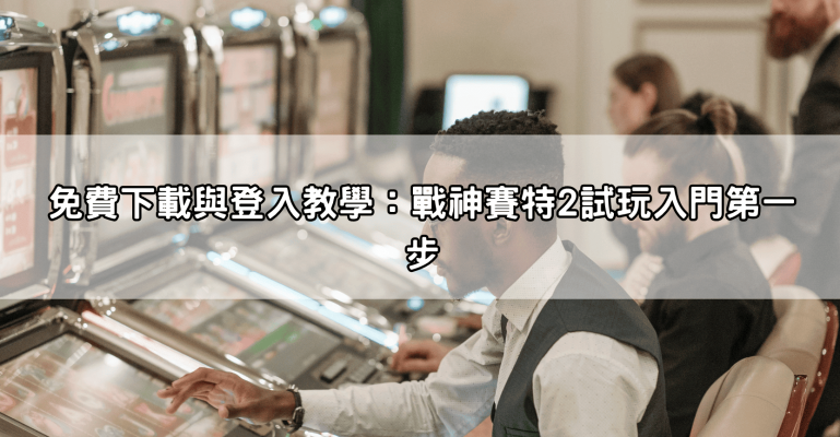 戰神賽特2試玩攻略完整公開|免費下載、房間選擇、下注技巧一次學會