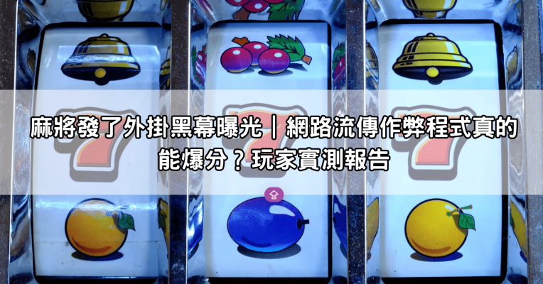 麻將發了外掛黑幕曝光｜網路流傳作弊程式真的能爆分？玩家實測報告