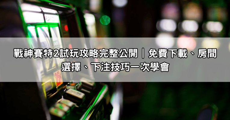 戰神賽特2試玩攻略完整公開｜免費下載、房間選擇、下注技巧一次學會