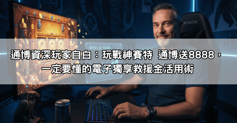 通博資深玩家自白：玩戰神賽特 通博送8888，一定要懂的電子獨享救援金活用術